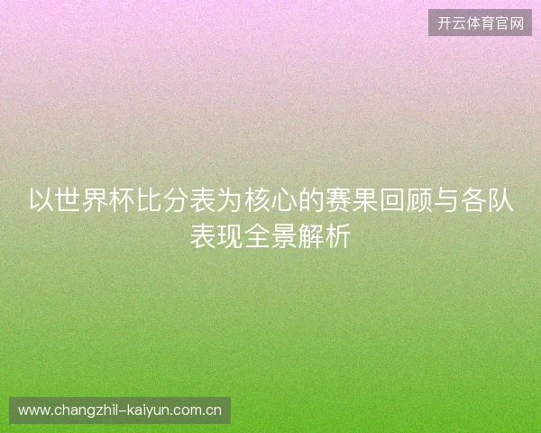 以世界杯比分表为核心的赛果回顾与各队表现全景解析