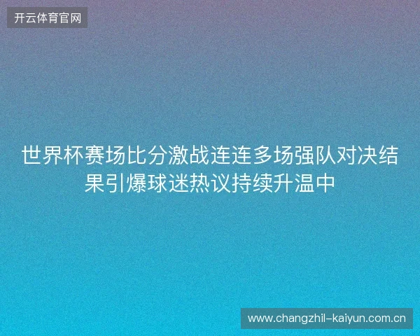世界杯赛场比分激战连连多场强队对决结果引爆球迷热议持续升温中