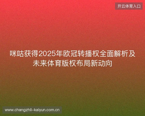 咪咕获得2025年欧冠转播权全面解析及未来体育版权布局新动向