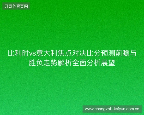 比利时vs意大利焦点对决比分预测前瞻与胜负走势解析全面分析展望