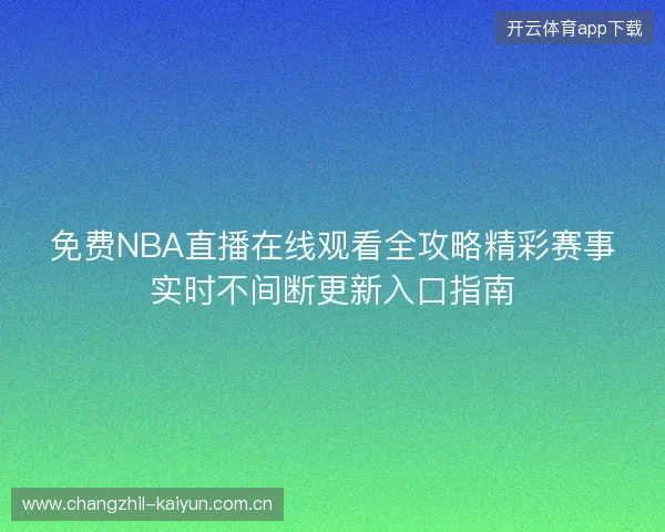 免费NBA直播在线观看全攻略精彩赛事实时不间断更新入口指南