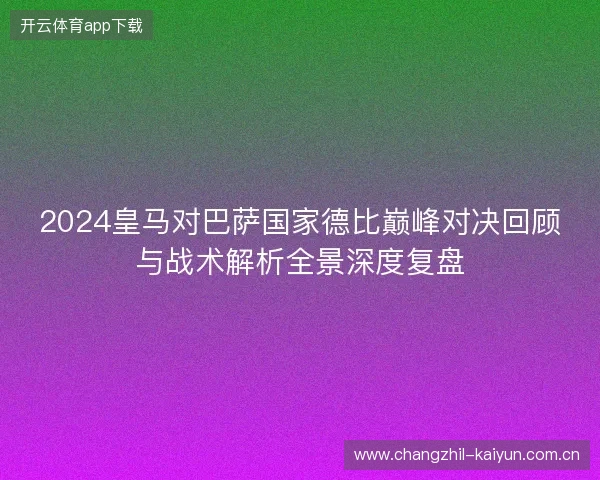 2024皇马对巴萨国家德比巅峰对决回顾与战术解析全景深度复盘