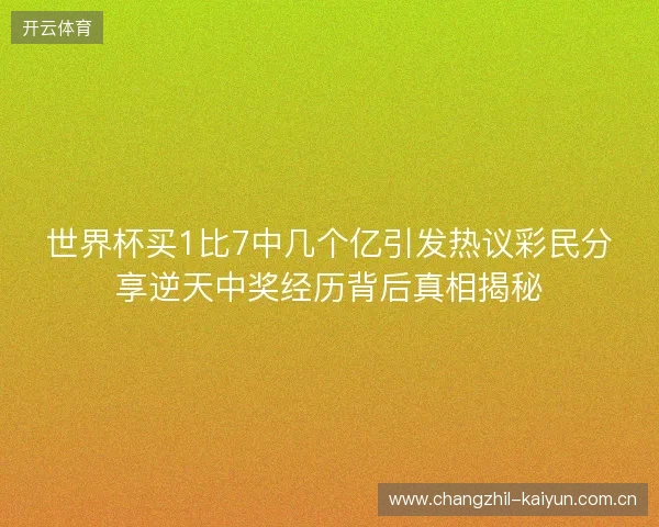 世界杯买1比7中几个亿引发热议彩民分享逆天中奖经历背后真相揭秘