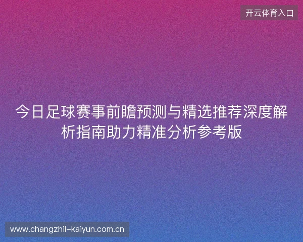 今日足球赛事前瞻预测与精选推荐深度解析指南助力精准分析参考版
