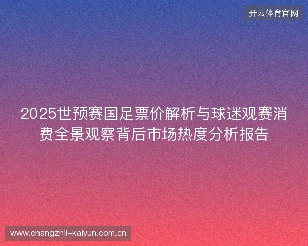 2025世预赛国足票价解析与球迷观赛消费全景观察背后市场热度分析报告 2025世预赛国足票价解析与球迷观赛消费全景观察背后市场热度分析报告