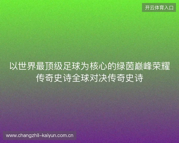 以世界最顶级足球为核心的绿茵巅峰荣耀传奇史诗全球对决传奇史诗