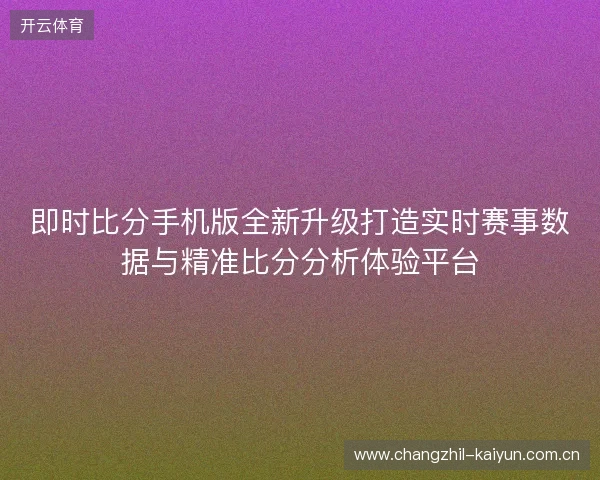 即时比分手机版全新升级打造实时赛事数据与精准比分分析体验平台 即时比分手机版全新升级打造实时赛事数据与精准比分分析体验平台