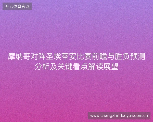 摩纳哥对阵圣埃蒂安比赛前瞻与胜负预测分析及关键看点解读展望 摩纳哥对阵圣埃蒂安比赛前瞻与胜负预测分析及关键看点解读展望