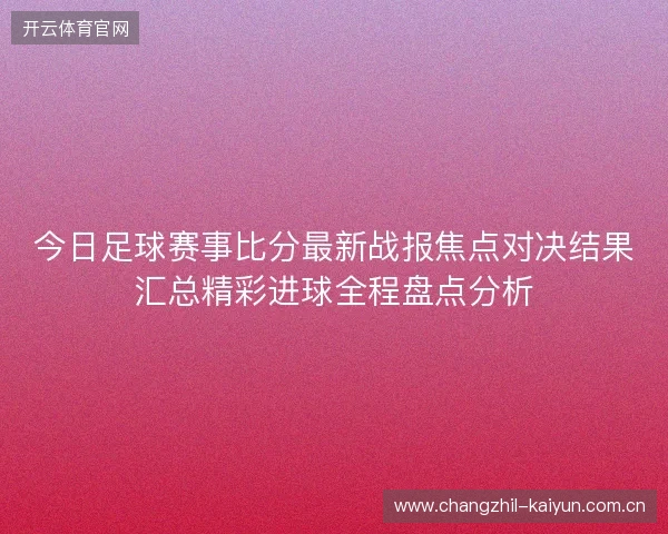 今日足球赛事比分最新战报焦点对决结果汇总精彩进球全程盘点分析