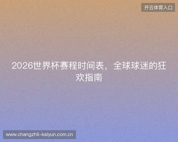 2026世界杯赛程时间表,全球球迷的狂欢指南 2026世界杯赛程时间表,全球球迷的狂欢指南
