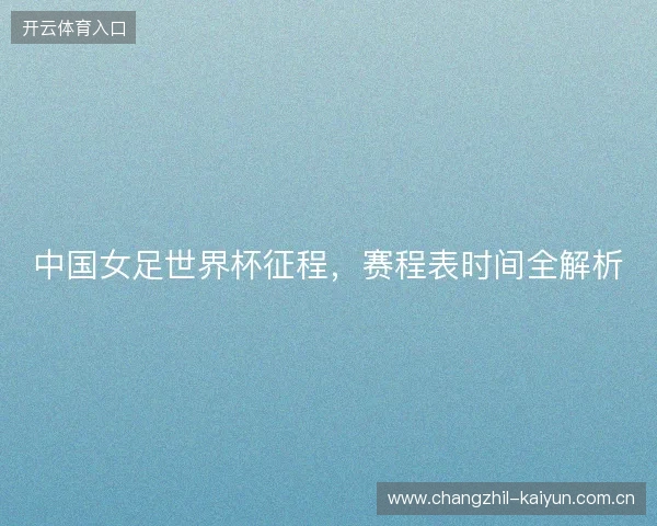 中国女足世界杯征程，赛程表时间全解析