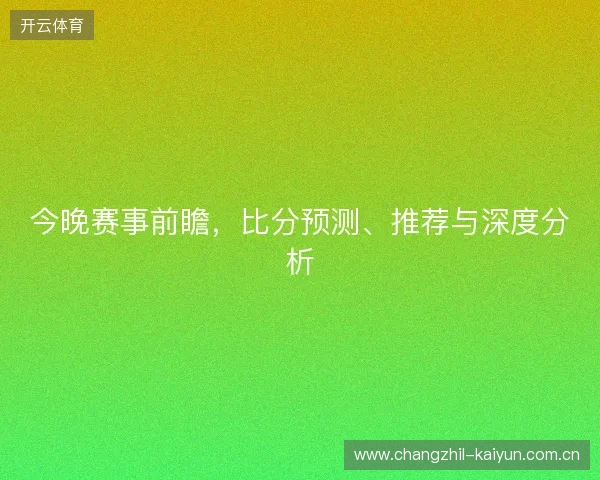 今晚赛事前瞻，比分预测、推荐与深度分析