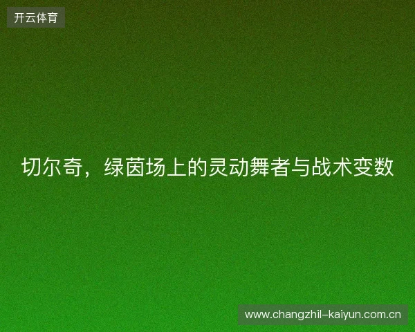 切尔奇，绿茵场上的灵动舞者与战术变数