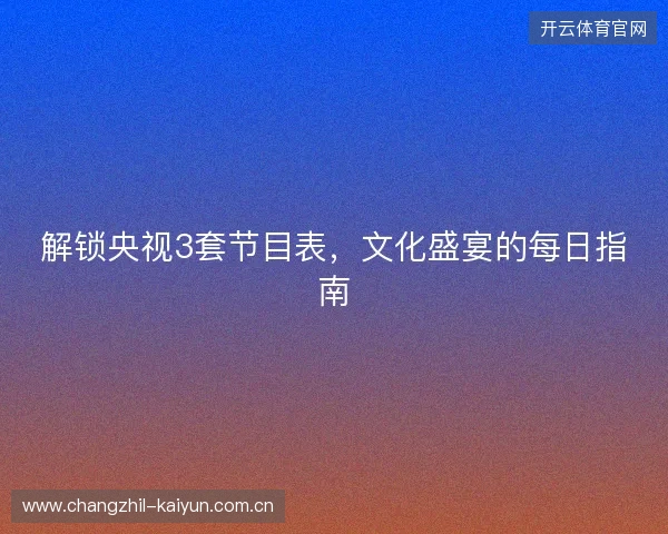解锁央视3套节目表，文化盛宴的每日指南