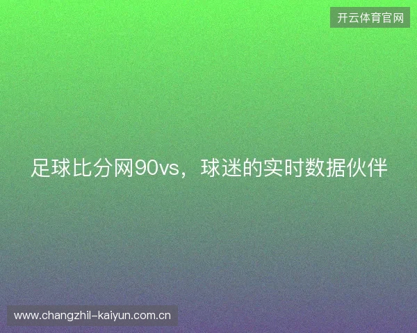 足球比分网90vs,球迷的实时数据伙伴 足球比分网90vs,球迷的实时数据伙伴